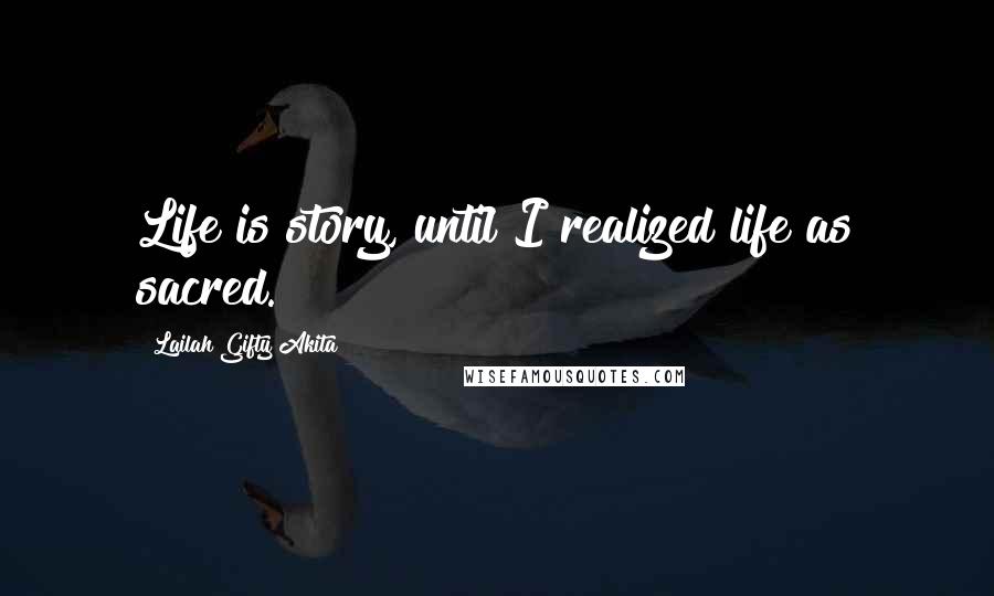Lailah Gifty Akita Quotes: Life is story, until I realized life as sacred.