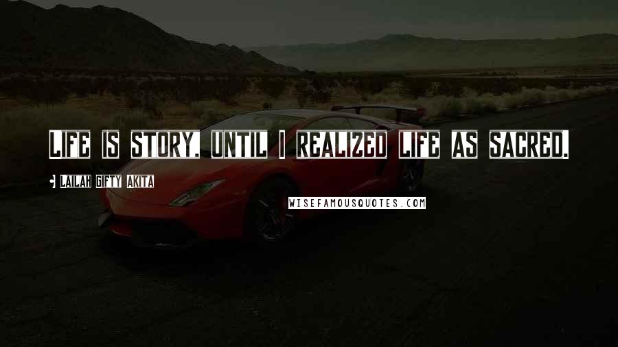 Lailah Gifty Akita Quotes: Life is story, until I realized life as sacred.