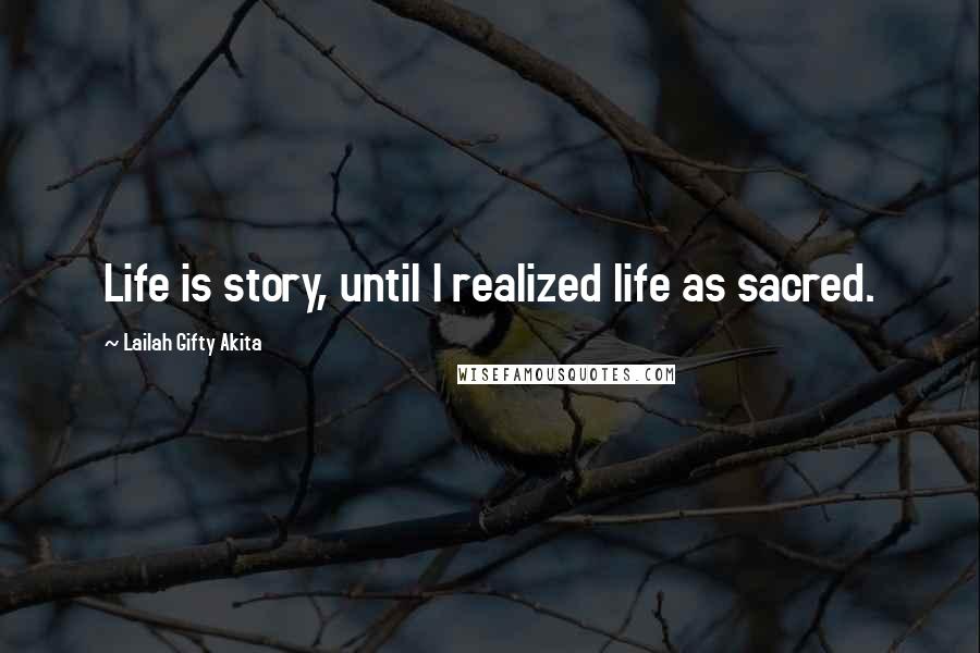 Lailah Gifty Akita Quotes: Life is story, until I realized life as sacred.