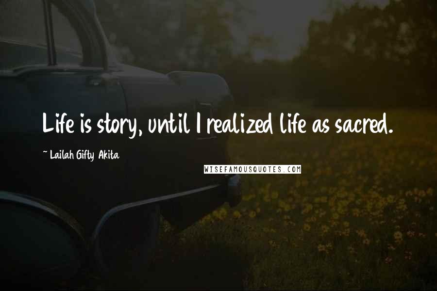 Lailah Gifty Akita Quotes: Life is story, until I realized life as sacred.
