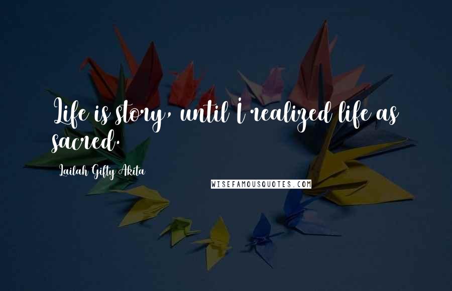 Lailah Gifty Akita Quotes: Life is story, until I realized life as sacred.