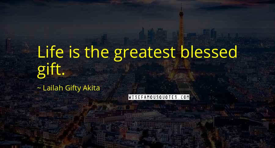 Lailah Gifty Akita Quotes: Life is the greatest blessed gift.