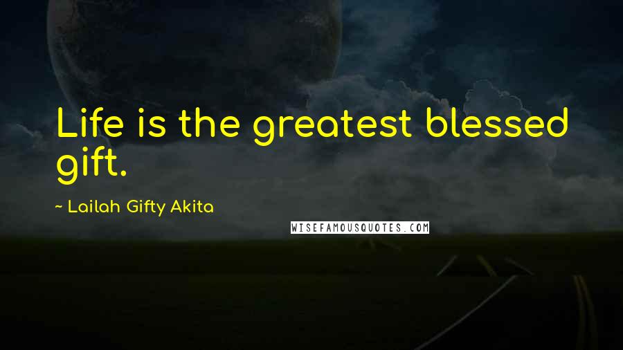 Lailah Gifty Akita Quotes: Life is the greatest blessed gift.