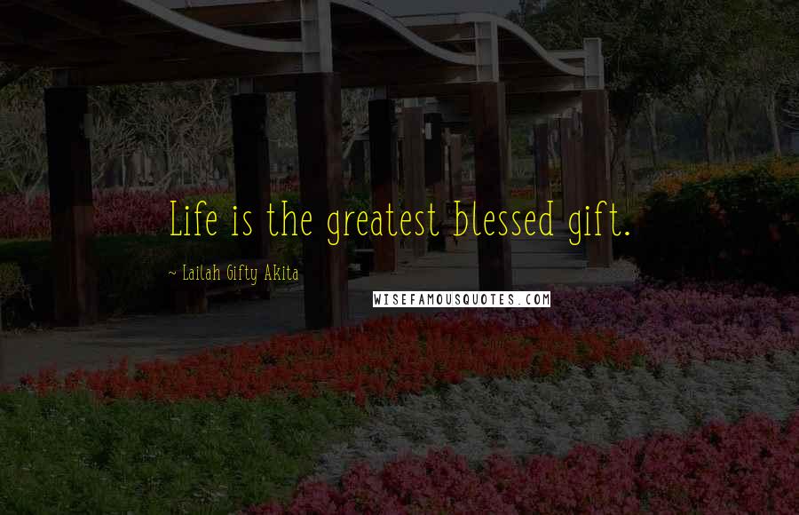 Lailah Gifty Akita Quotes: Life is the greatest blessed gift.