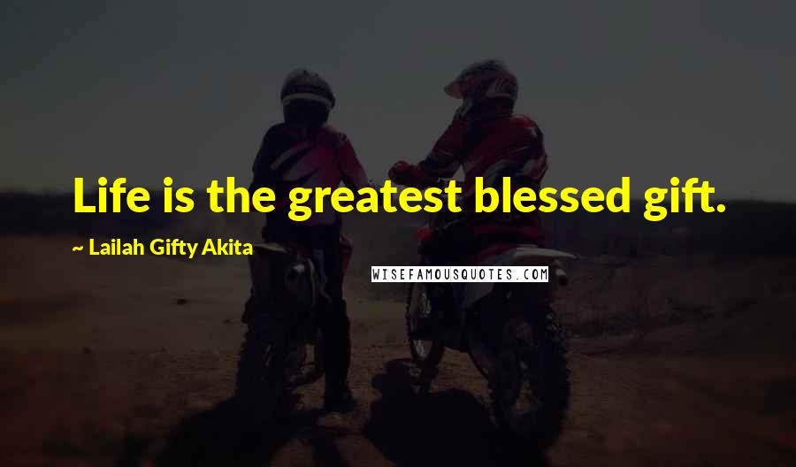 Lailah Gifty Akita Quotes: Life is the greatest blessed gift.