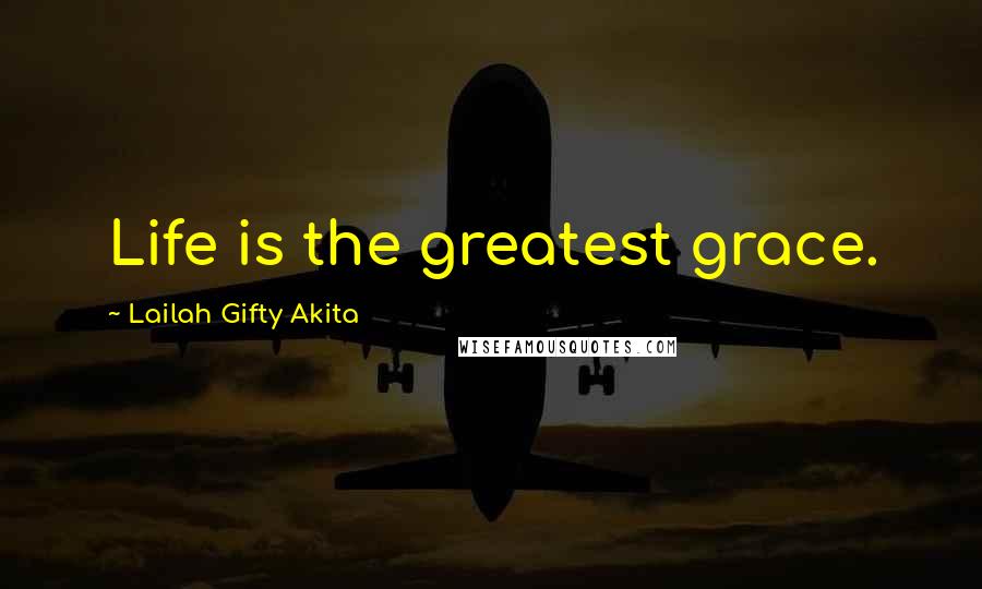 Lailah Gifty Akita Quotes: Life is the greatest grace.