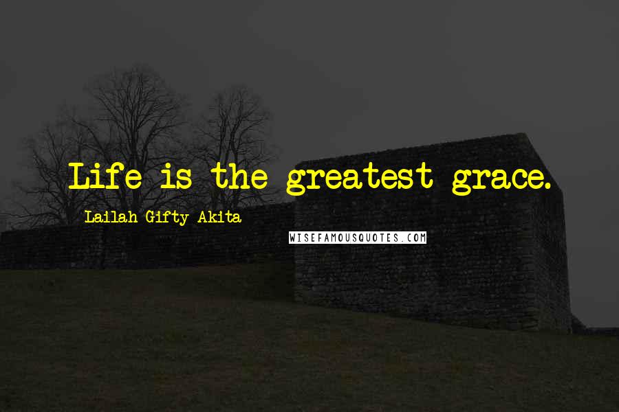 Lailah Gifty Akita Quotes: Life is the greatest grace.