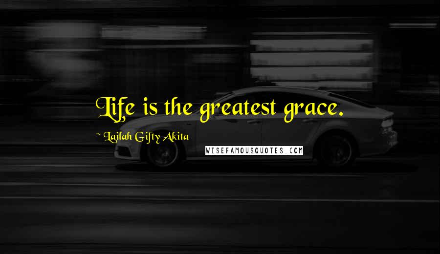 Lailah Gifty Akita Quotes: Life is the greatest grace.