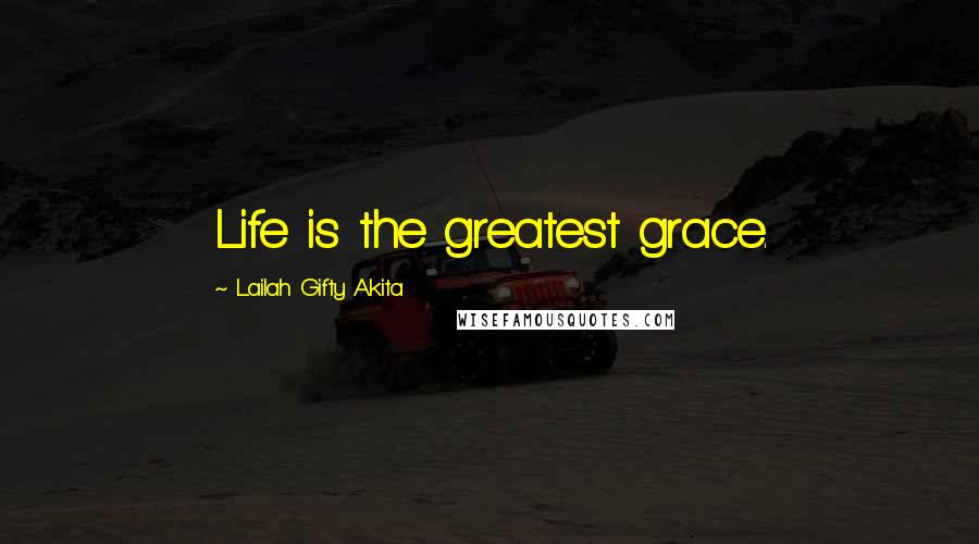 Lailah Gifty Akita Quotes: Life is the greatest grace.