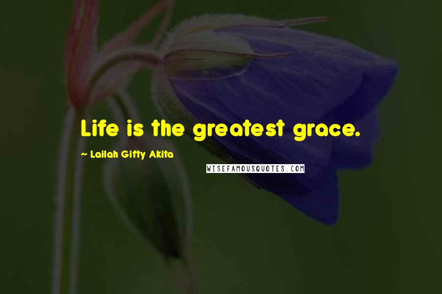 Lailah Gifty Akita Quotes: Life is the greatest grace.