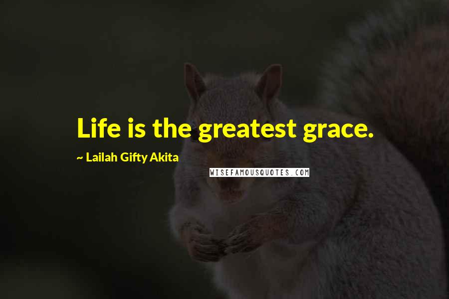 Lailah Gifty Akita Quotes: Life is the greatest grace.