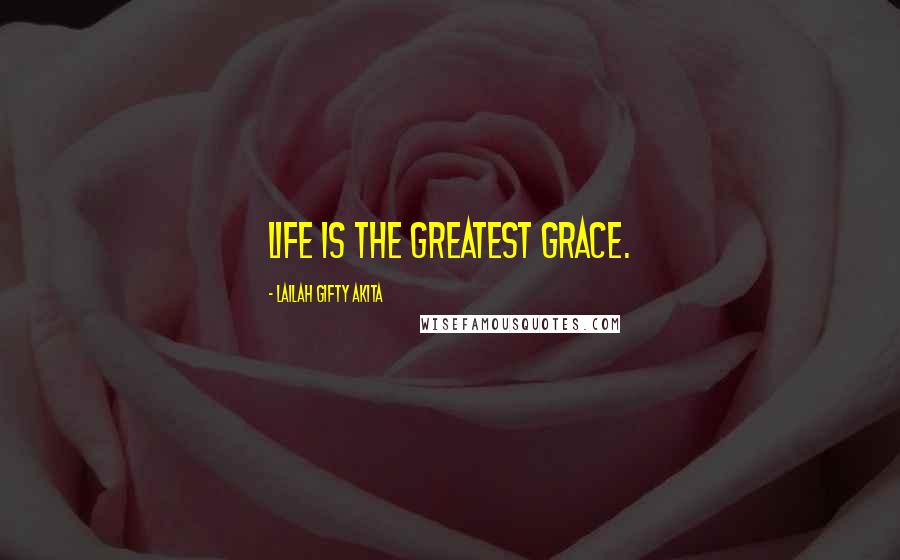 Lailah Gifty Akita Quotes: Life is the greatest grace.