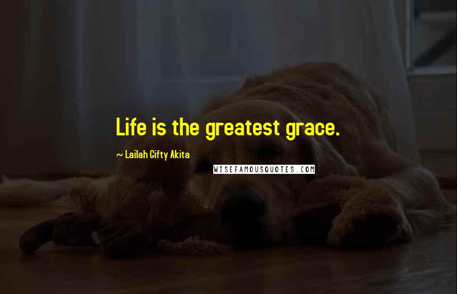 Lailah Gifty Akita Quotes: Life is the greatest grace.