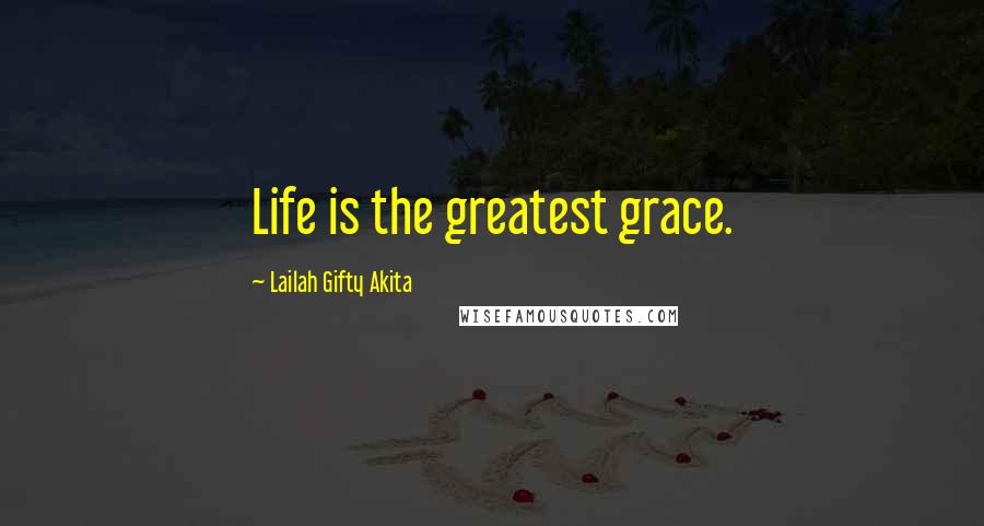 Lailah Gifty Akita Quotes: Life is the greatest grace.