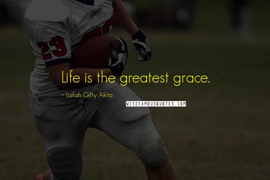 Lailah Gifty Akita Quotes: Life is the greatest grace.