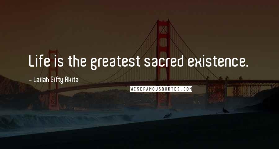 Lailah Gifty Akita Quotes: Life is the greatest sacred existence.