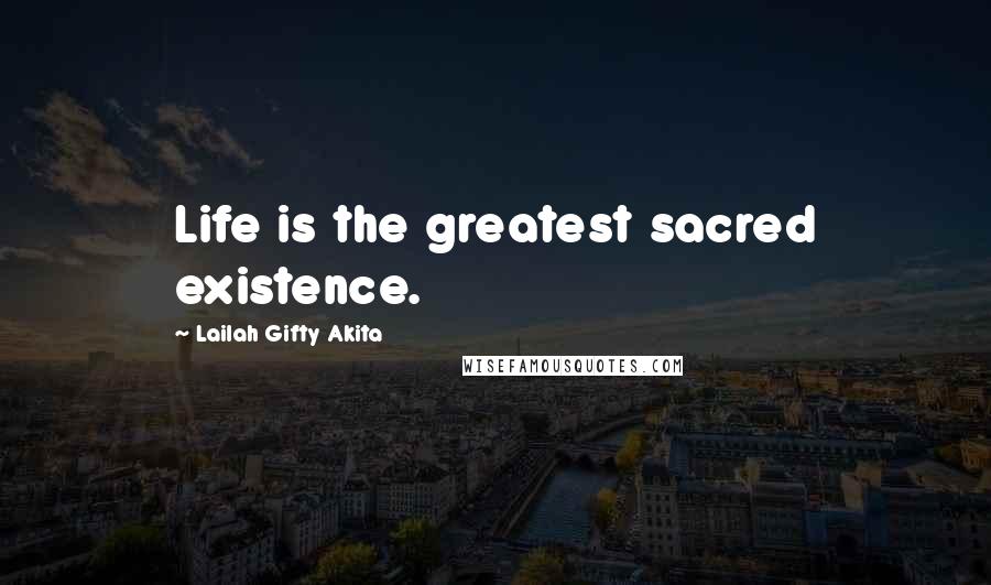 Lailah Gifty Akita Quotes: Life is the greatest sacred existence.