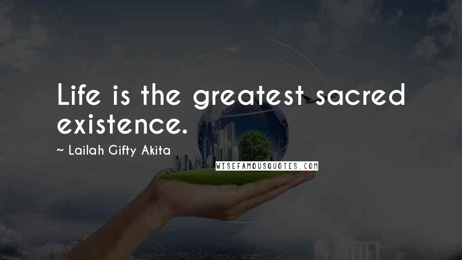 Lailah Gifty Akita Quotes: Life is the greatest sacred existence.