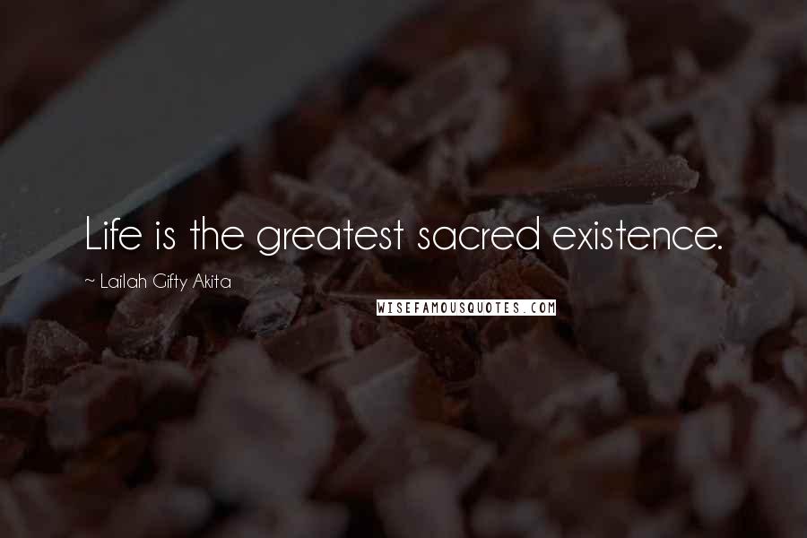 Lailah Gifty Akita Quotes: Life is the greatest sacred existence.