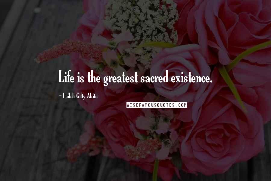 Lailah Gifty Akita Quotes: Life is the greatest sacred existence.