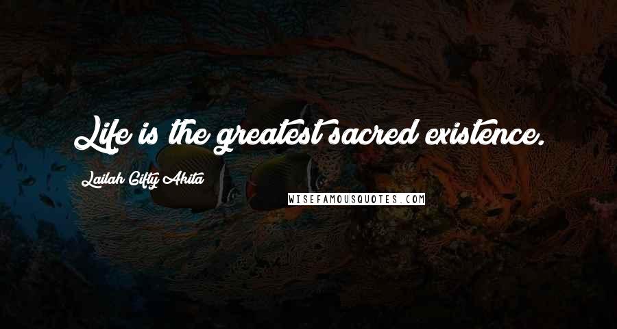 Lailah Gifty Akita Quotes: Life is the greatest sacred existence.