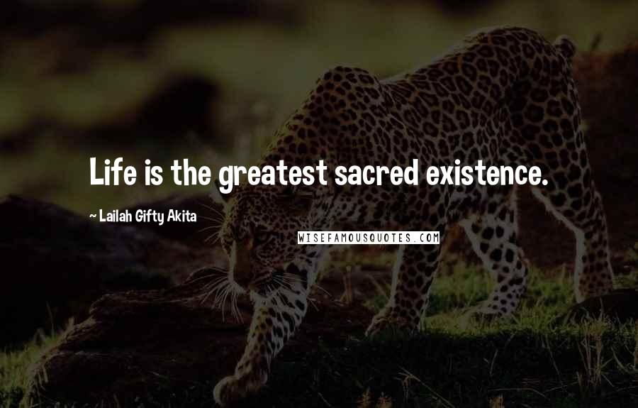 Lailah Gifty Akita Quotes: Life is the greatest sacred existence.