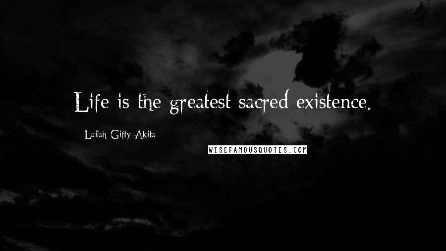 Lailah Gifty Akita Quotes: Life is the greatest sacred existence.