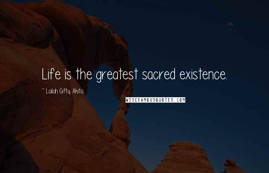 Lailah Gifty Akita Quotes: Life is the greatest sacred existence.