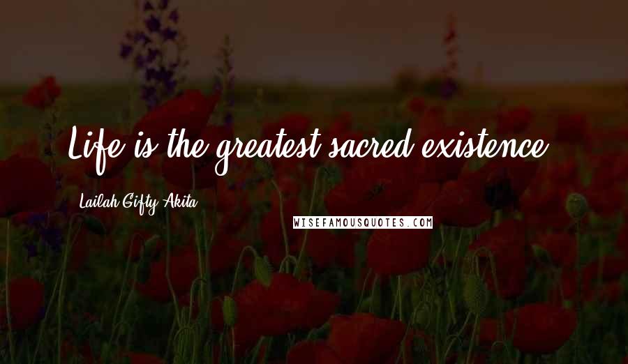 Lailah Gifty Akita Quotes: Life is the greatest sacred existence.