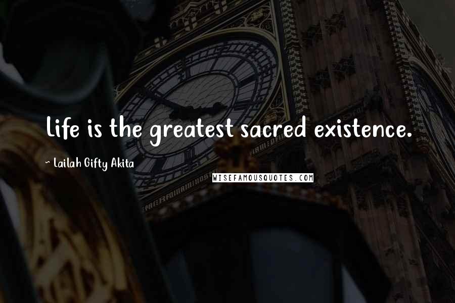 Lailah Gifty Akita Quotes: Life is the greatest sacred existence.