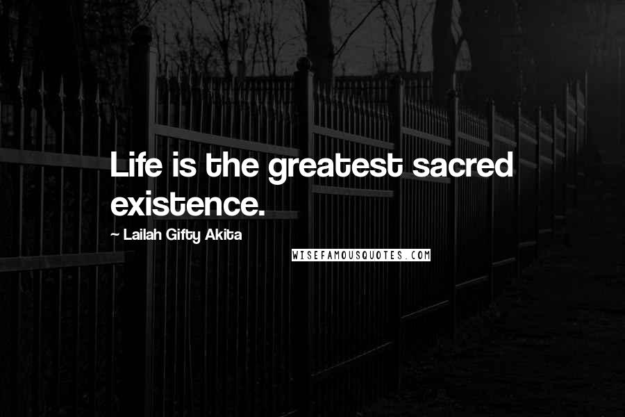 Lailah Gifty Akita Quotes: Life is the greatest sacred existence.