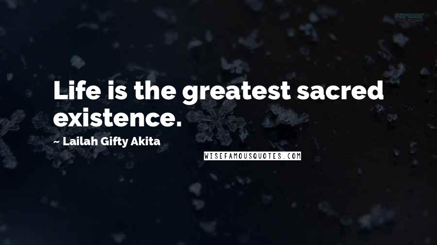 Lailah Gifty Akita Quotes: Life is the greatest sacred existence.