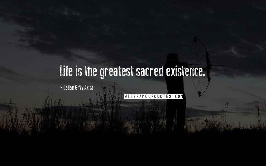 Lailah Gifty Akita Quotes: Life is the greatest sacred existence.