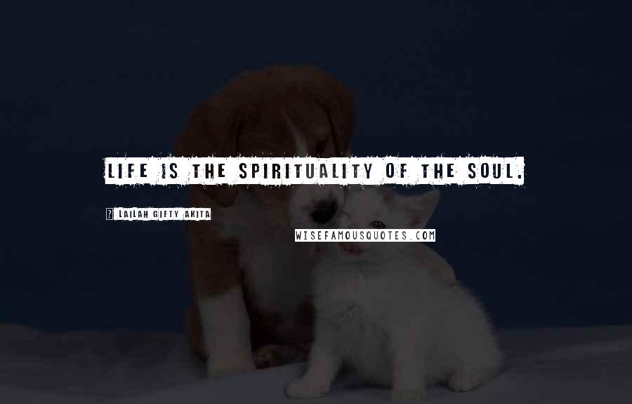 Lailah Gifty Akita Quotes: Life is the spirituality of the soul.