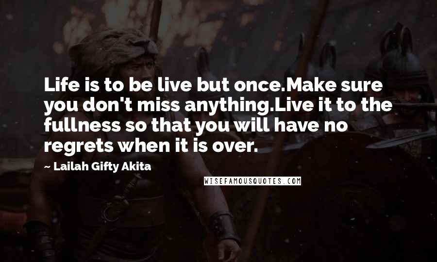 Lailah Gifty Akita Quotes: Life is to be live but once.Make sure you don't miss anything.Live it to the fullness so that you will have no regrets when it is over.