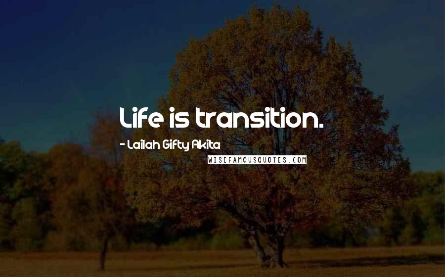 Lailah Gifty Akita Quotes: Life is transition.