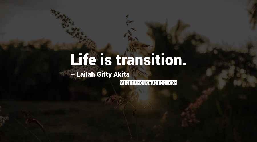 Lailah Gifty Akita Quotes: Life is transition.