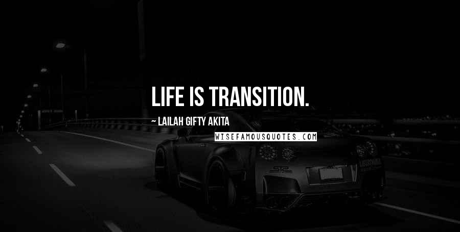 Lailah Gifty Akita Quotes: Life is transition.