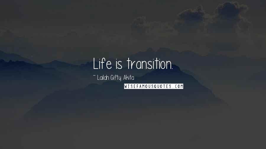 Lailah Gifty Akita Quotes: Life is transition.