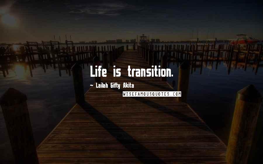 Lailah Gifty Akita Quotes: Life is transition.