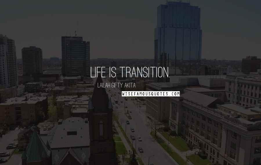 Lailah Gifty Akita Quotes: Life is transition.