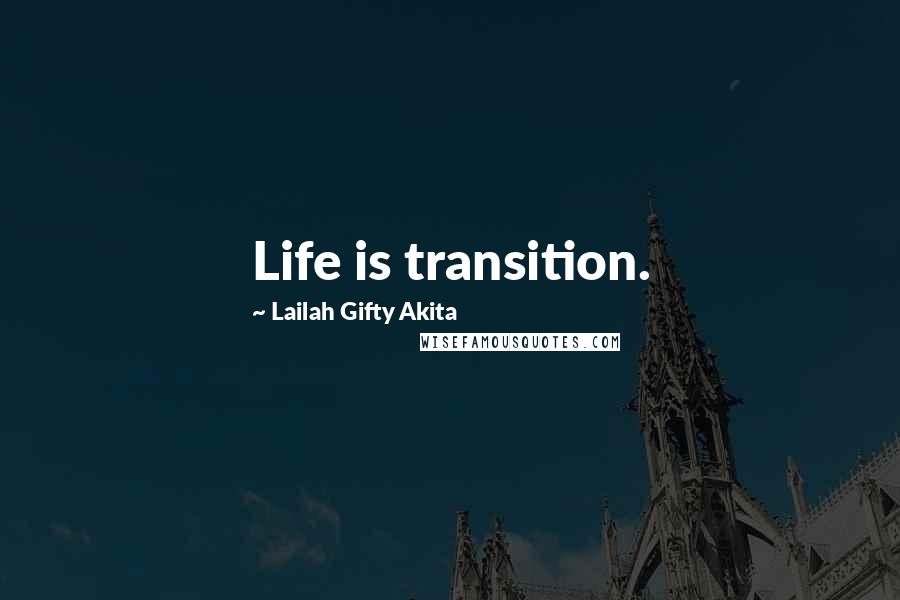 Lailah Gifty Akita Quotes: Life is transition.