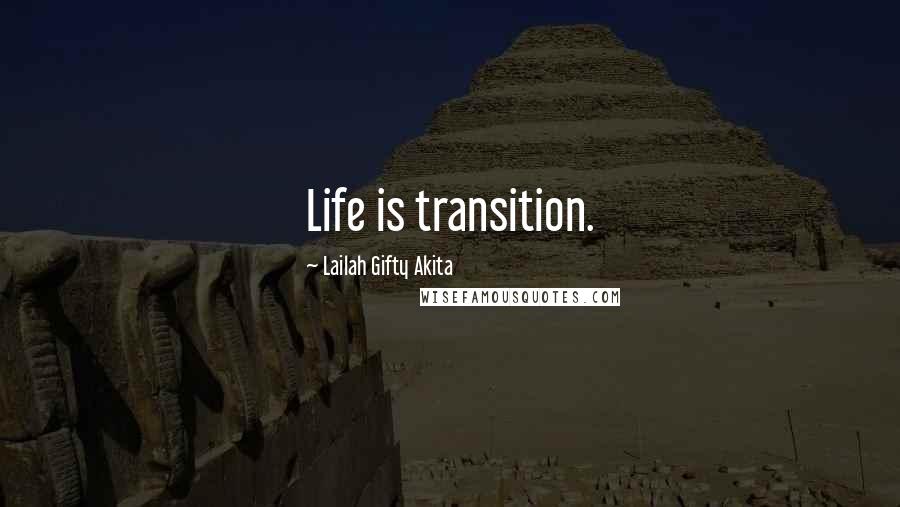 Lailah Gifty Akita Quotes: Life is transition.