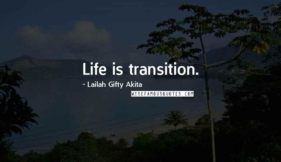 Lailah Gifty Akita Quotes: Life is transition.