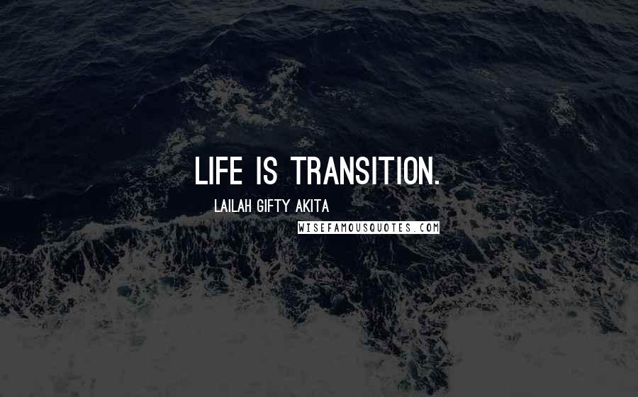 Lailah Gifty Akita Quotes: Life is transition.