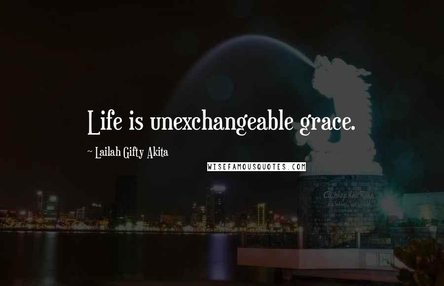 Lailah Gifty Akita Quotes: Life is unexchangeable grace.