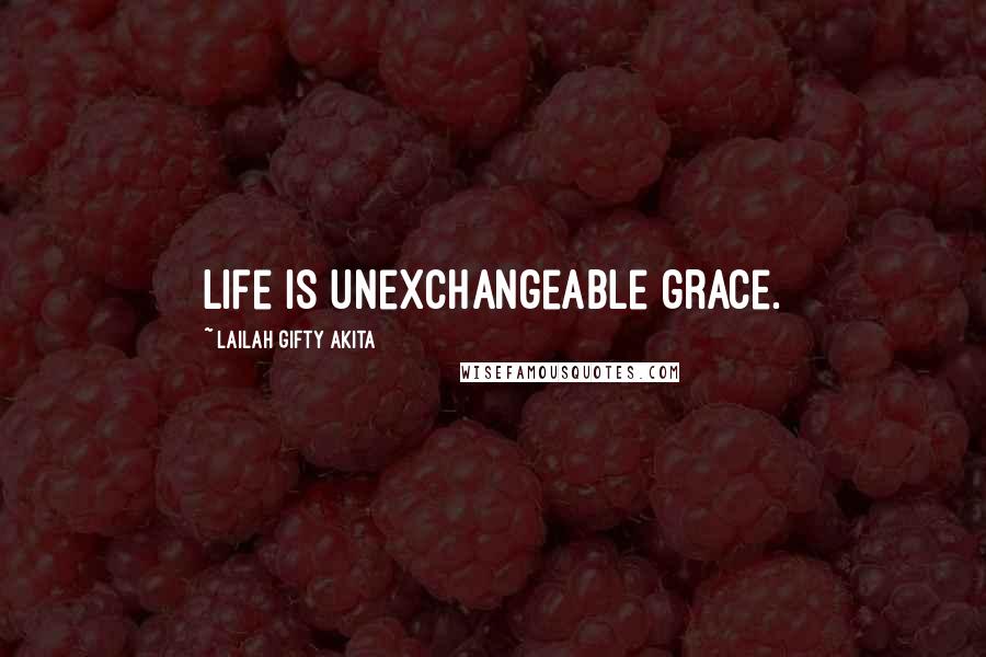 Lailah Gifty Akita Quotes: Life is unexchangeable grace.