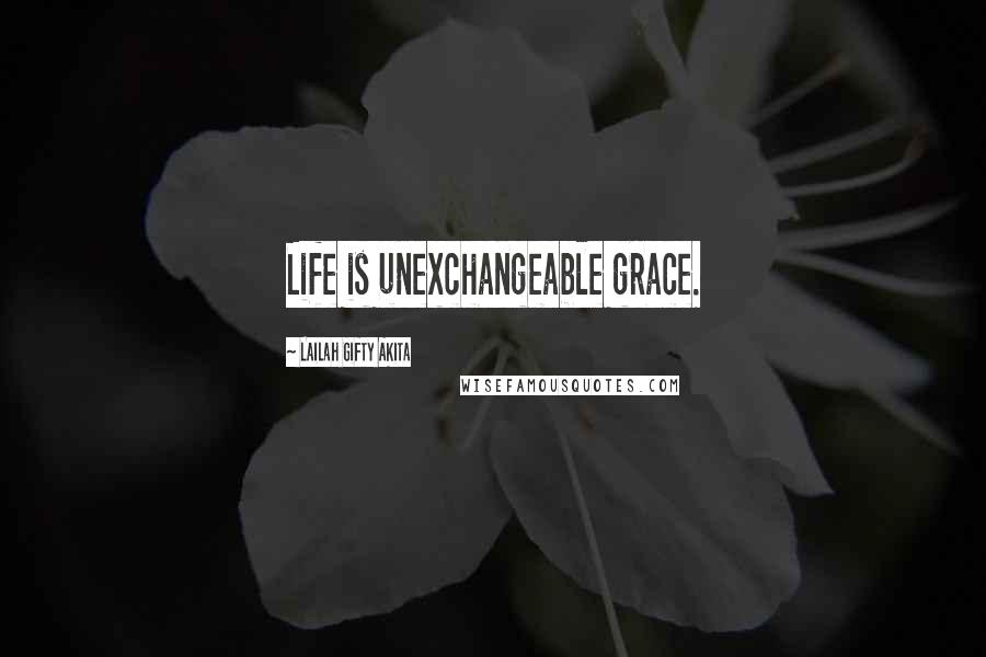 Lailah Gifty Akita Quotes: Life is unexchangeable grace.