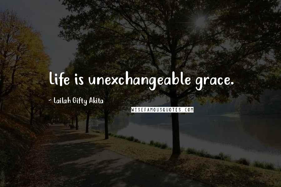 Lailah Gifty Akita Quotes: Life is unexchangeable grace.