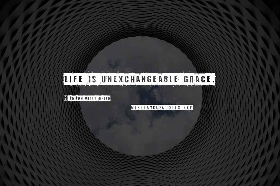 Lailah Gifty Akita Quotes: Life is unexchangeable grace.